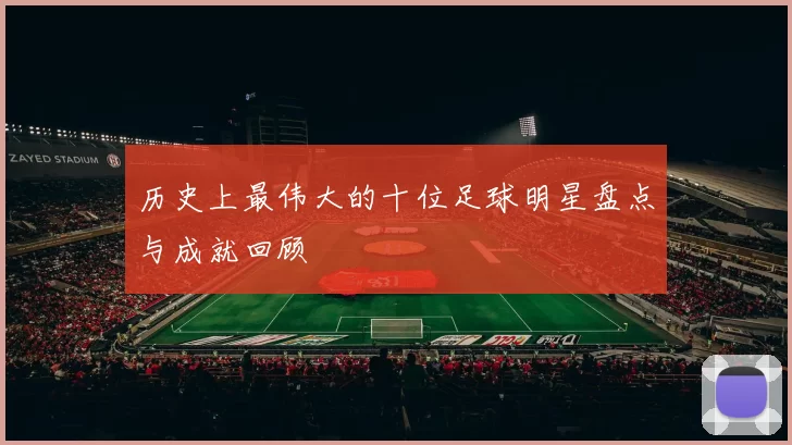 历史上最伟大的十位足球明星盘点与成就回顾