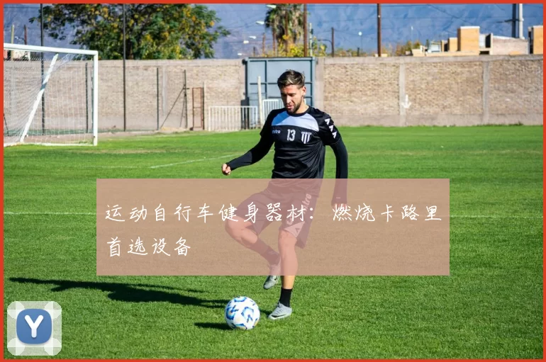 运动自行车健身器材：燃烧卡路里首选设备