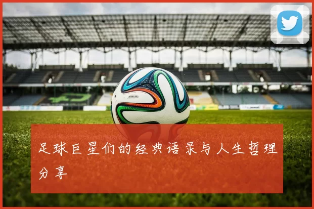 足球巨星们的经典语录与人生哲理分享