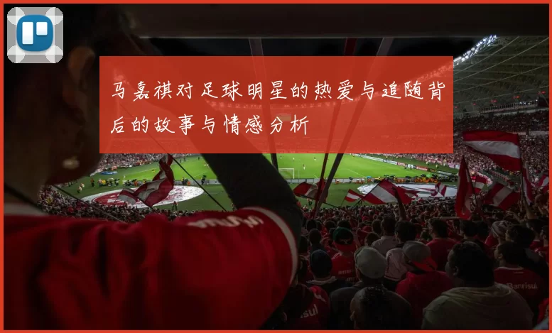 马嘉祺对足球明星的热爱与追随背后的故事与情感分析