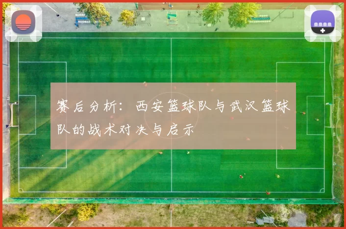 赛后分析：西安篮球队与武汉篮球队的战术对决与启示