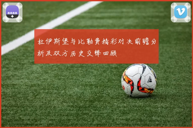 杜伊斯堡与比勒费精彩对决前瞻分析及双方历史交锋回顾