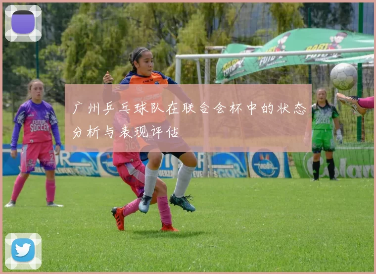 广州乒乓球队在联合会杯中的状态分析与表现评估