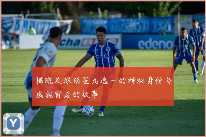 揭晓足球明星九选一的神秘身份与成就背后的故事