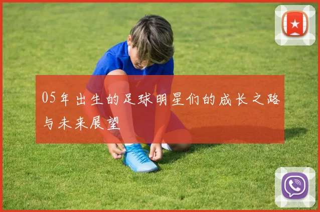 05年出生的足球明星们的成长之路与未来展望
