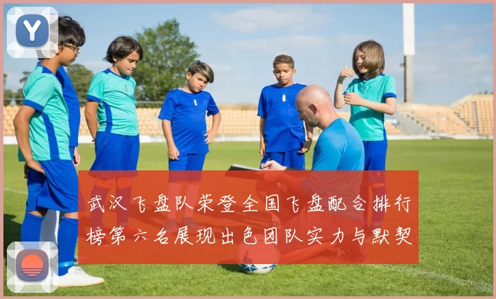 武汉飞盘队荣登全国飞盘配合排行榜第六名展现出色团队实力与默契配合