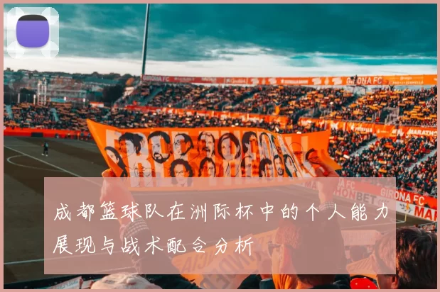 成都篮球队在洲际杯中的个人能力展现与战术配合分析