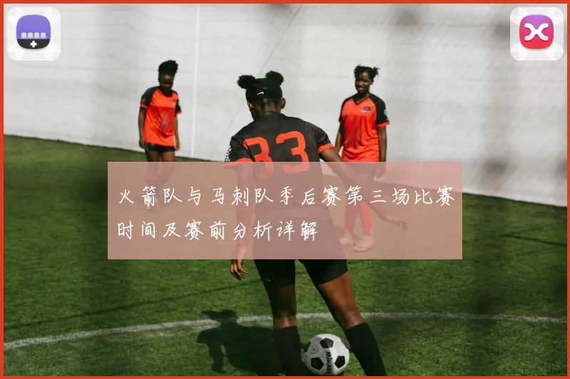 火箭队与马刺队季后赛第三场比赛时间及赛前分析详解