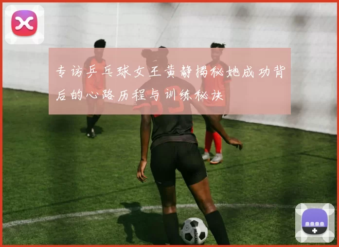 专访乒乓球女王黄静揭秘她成功背后的心路历程与训练秘诀