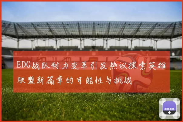 EDG战队耐力变革引发热议探索英雄联盟新篇章的可能性与挑战