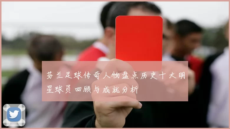 芬兰足球传奇人物盘点历史十大明星球员回顾与成就分析
