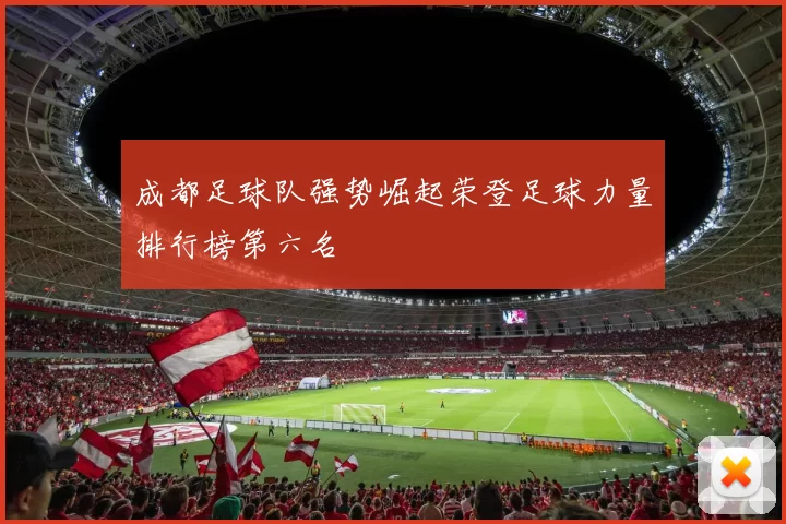 成都足球队强势崛起荣登足球力量排行榜第六名