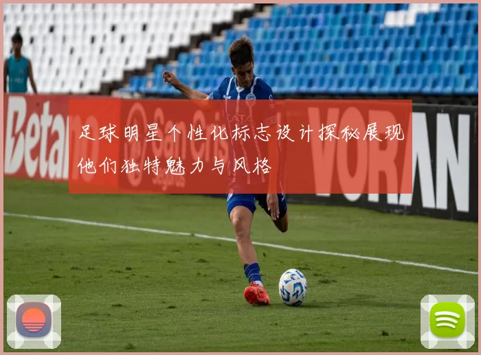 足球明星个性化标志设计探秘展现他们独特魅力与风格