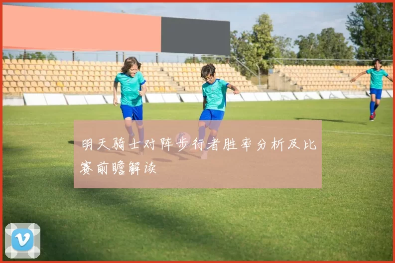 明天骑士对阵步行者胜率分析及比赛前瞻解读