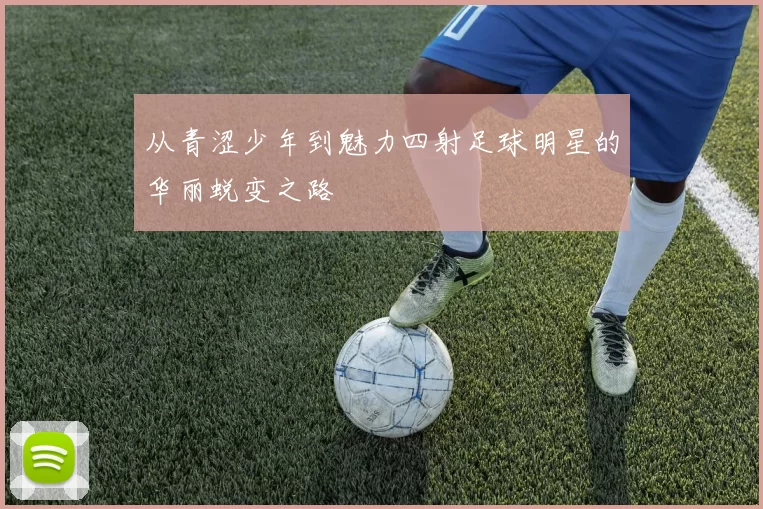 从青涩少年到魅力四射足球明星的华丽蜕变之路