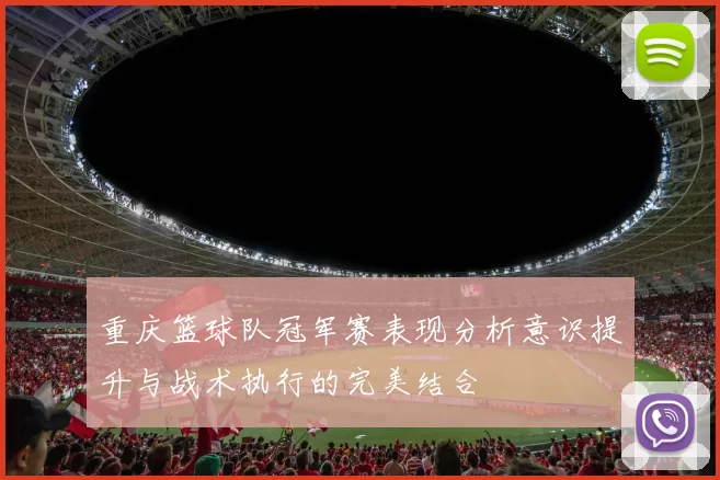 重庆篮球队冠军赛表现分析意识提升与战术执行的完美结合