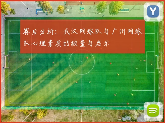 赛后分析：武汉网球队与广州网球队心理素质的较量与启示