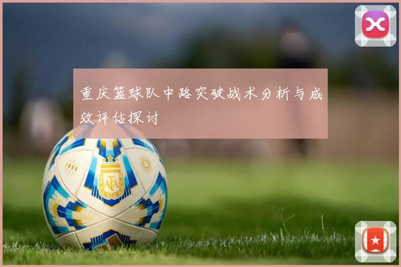 重庆篮球队中路突破战术分析与成效评估探讨