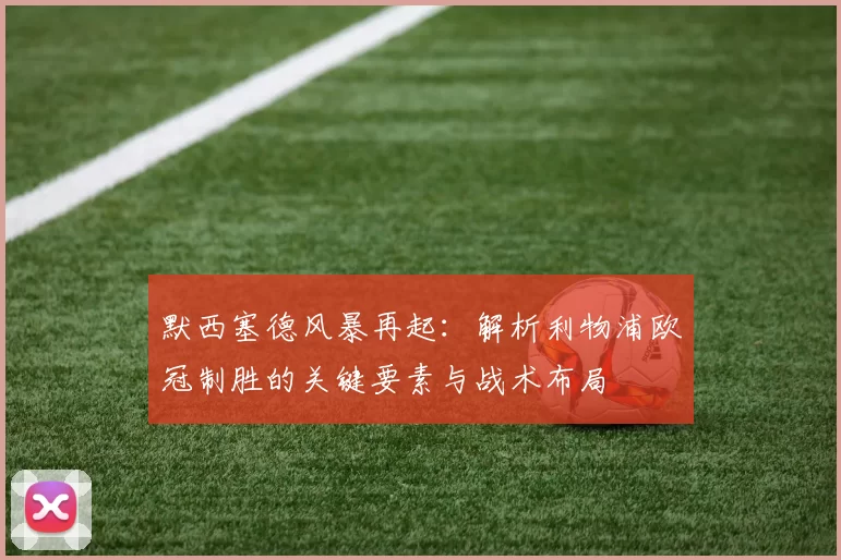 默西塞德风暴再起：解析利物浦欧冠制胜的关键要素与战术布局