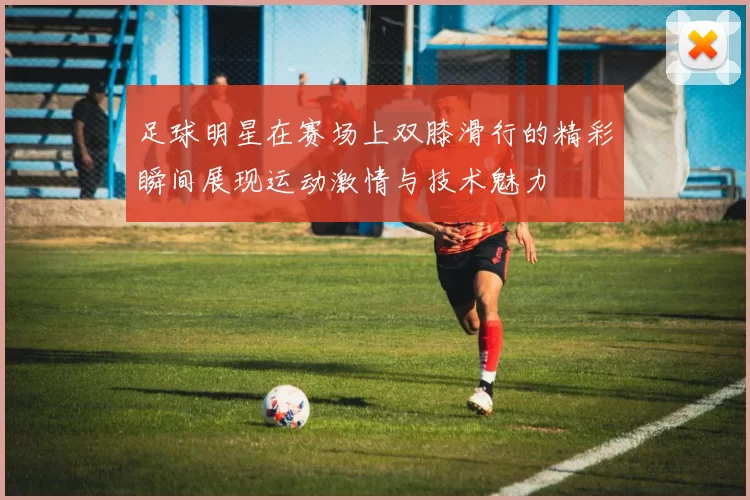 足球明星在赛场上双膝滑行的精彩瞬间展现运动激情与技术魅力