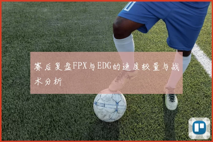 赛后复盘FPX与EDG的速度较量与战术分析