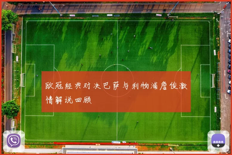 欧冠经典对决巴萨与利物浦詹俊激情解说回顾