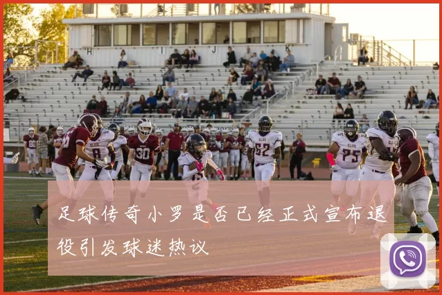 足球传奇小罗是否已经正式宣布退役引发球迷热议