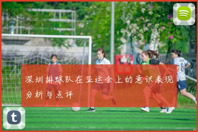 深圳排球队在亚运会上的意识表现分析与点评