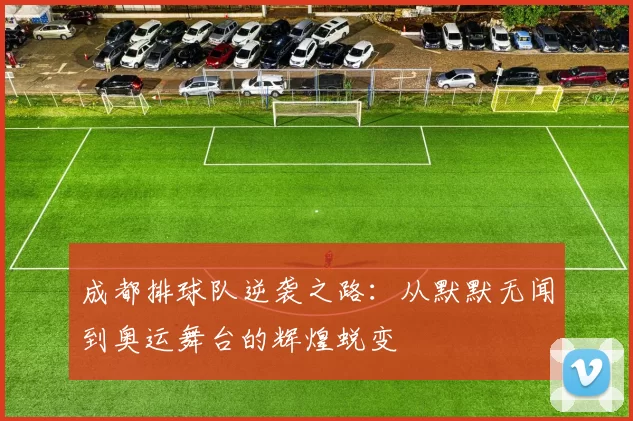 成都排球队逆袭之路：从默默无闻到奥运舞台的辉煌蜕变