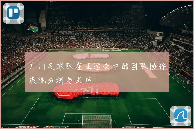 广州足球队在亚运会中的团队协作表现分析与点评