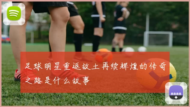 足球明星重返故土再续辉煌的传奇之路是什么故事