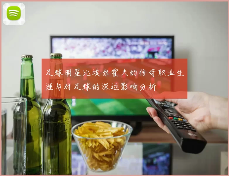足球明星比埃尔霍夫的传奇职业生涯与对足球的深远影响分析