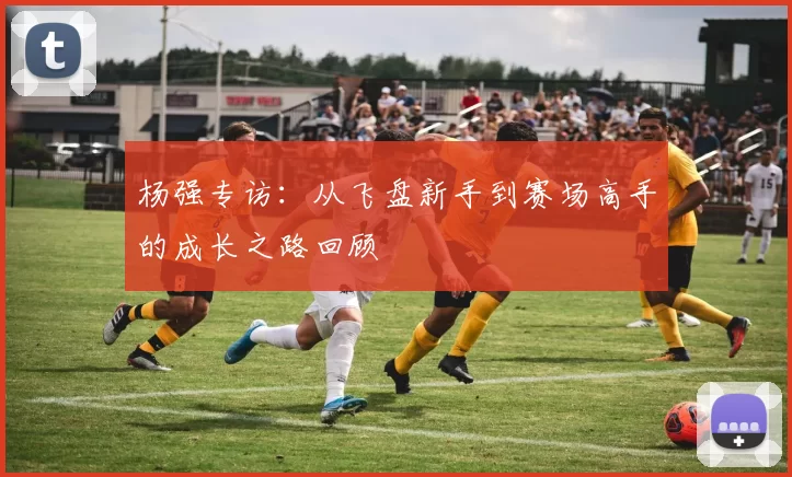 杨强专访：从飞盘新手到赛场高手的成长之路回顾