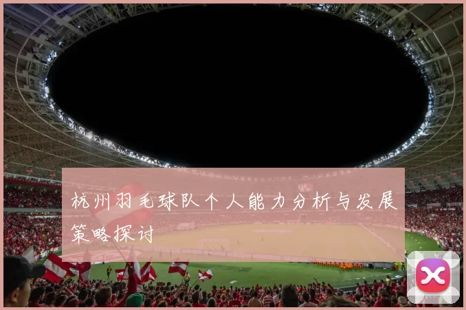 杭州羽毛球队个人能力分析与发展策略探讨