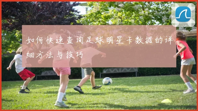 如何快速查询足球明星卡数据的详细方法与技巧