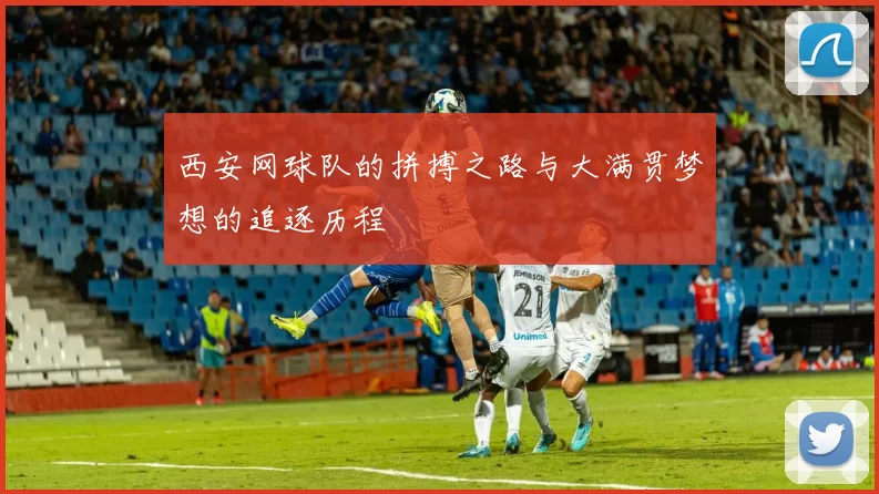 西安网球队的拼搏之路与大满贯梦想的追逐历程