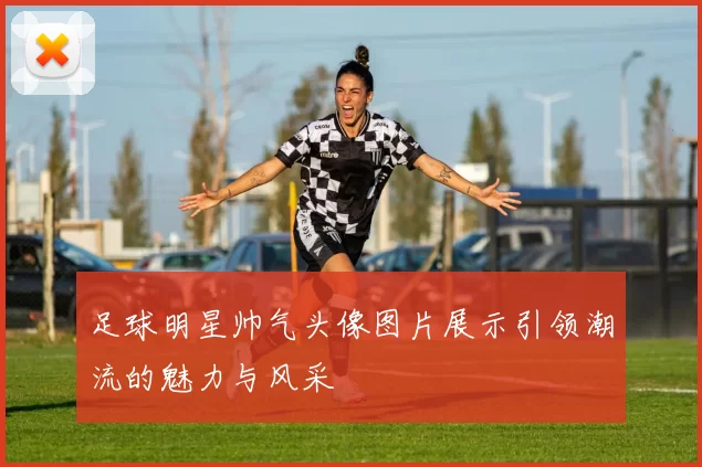 足球明星帅气头像图片展示引领潮流的魅力与风采