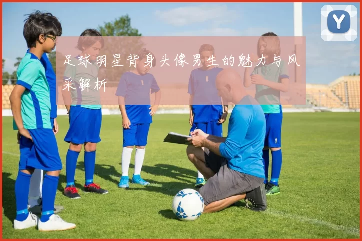足球明星背身头像男生的魅力与风采解析