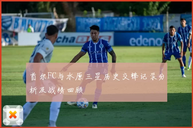 首尔FC与水原三星历史交锋记录分析及战绩回顾
