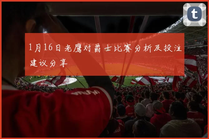 1月16日老鹰对爵士比赛分析及投注建议分享