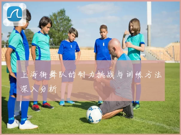 上海街舞队的耐力挑战与训练方法深入分析