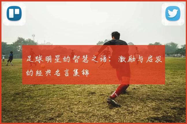 足球明星的智慧之语：激励与启发的经典名言集锦