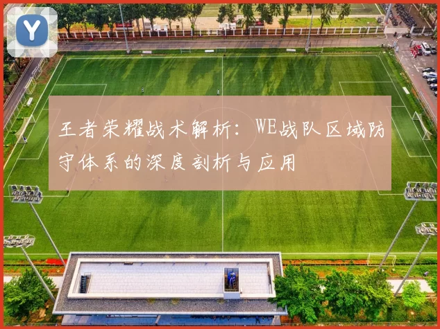 王者荣耀战术解析：WE战队区域防守体系的深度剖析与应用