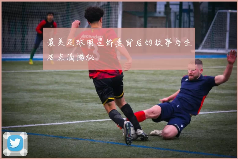 最美足球明星娇妻背后的故事与生活点滴揭秘