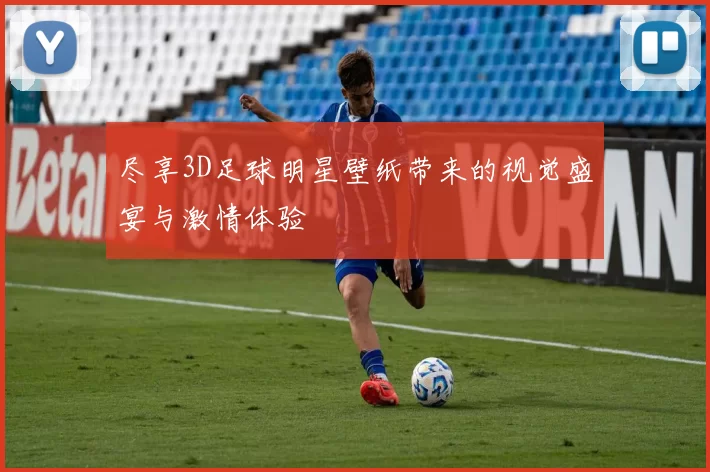 尽享3D足球明星壁纸带来的视觉盛宴与激情体验