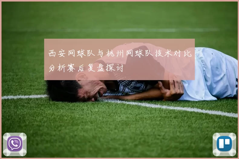 西安网球队与杭州网球队技术对比分析赛后复盘探讨