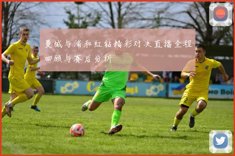曼城与浦和红钻精彩对决直播全程回顾与赛后分析