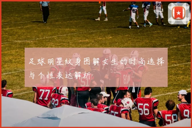 足球明星纹身图解女生的时尚选择与个性表达解析