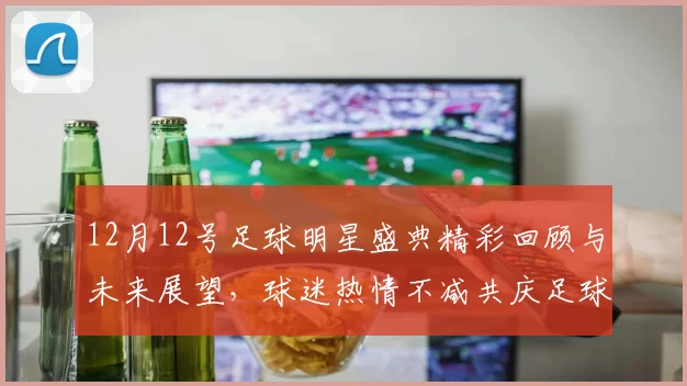 12月12号足球明星盛典精彩回顾与未来展望，球迷热情不减共庆足球魅力