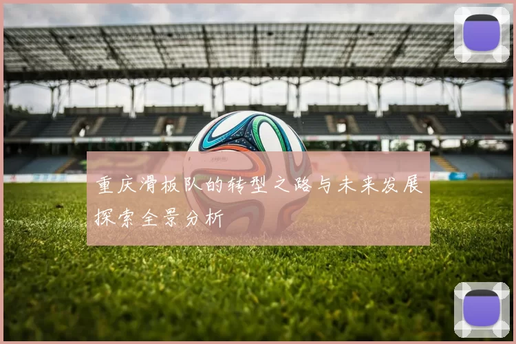 重庆滑板队的转型之路与未来发展探索全景分析